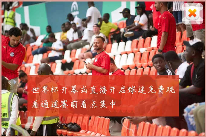 世界杯开幕式直播开启球迷免费观看通道赛前看点集中