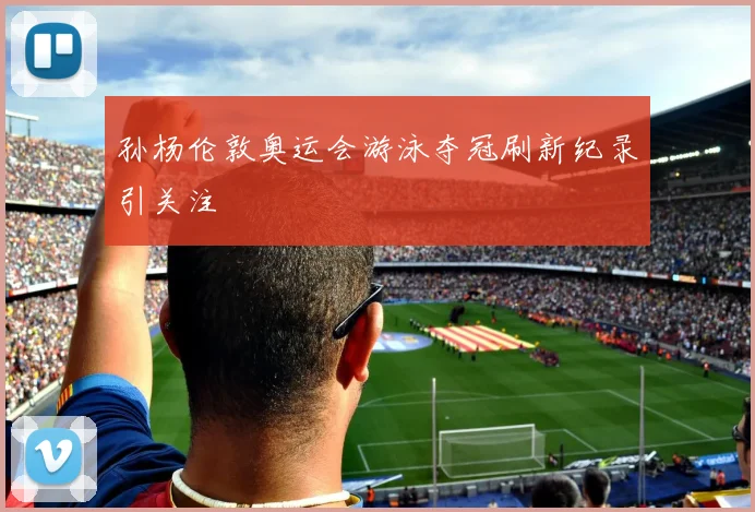 孙杨伦敦奥运会游泳夺冠刷新纪录引关注