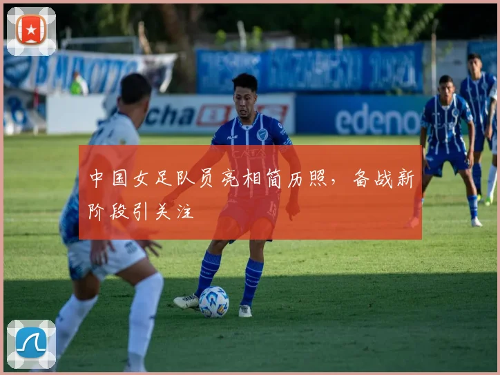 中国女足队员亮相简历照，备战新阶段引关注