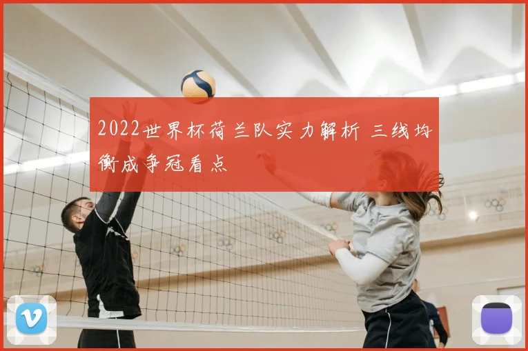 2022世界杯荷兰队实力解析 三线均衡成争冠看点