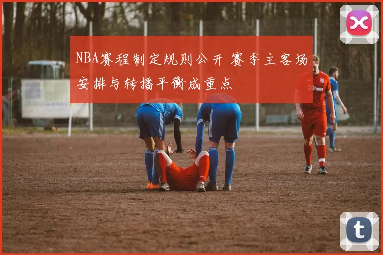 NBA赛程制定规则公开 赛季主客场安排与转播平衡成重点