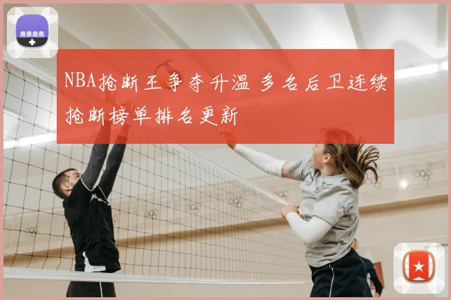 NBA抢断王争夺升温 多名后卫连续抢断榜单排名更新