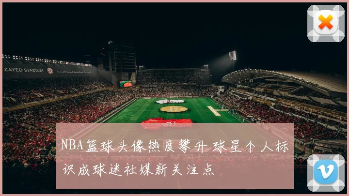 NBA篮球头像热度攀升 球星个人标识成球迷社媒新关注点