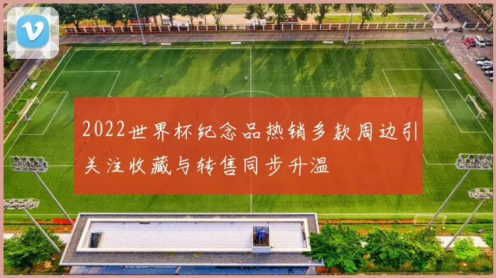 2022世界杯纪念品热销多款周边引关注收藏与转售同步升温