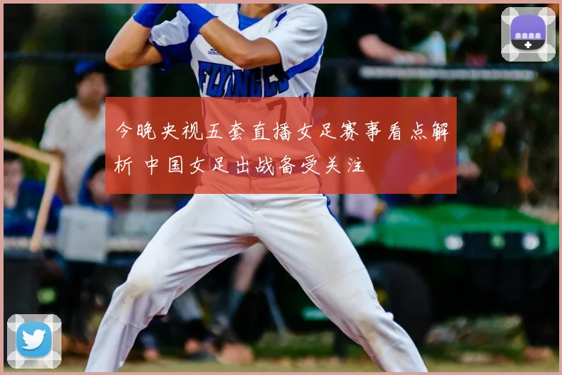 今晚央视五套直播女足赛事看点解析 中国女足出战备受关注