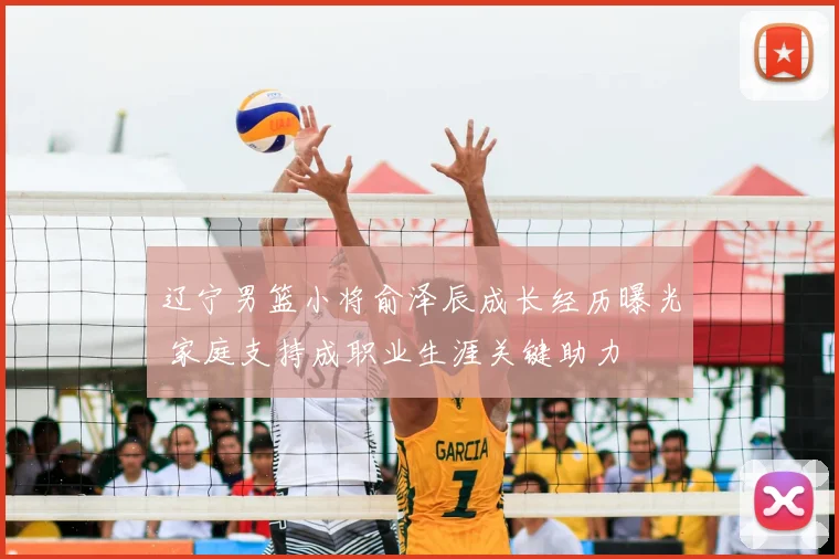 辽宁男篮小将俞泽辰成长经历曝光 家庭支持成职业生涯关键助力