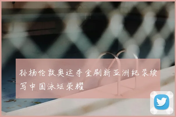 孙杨伦敦奥运夺金刷新亚洲纪录续写中国泳坛荣耀