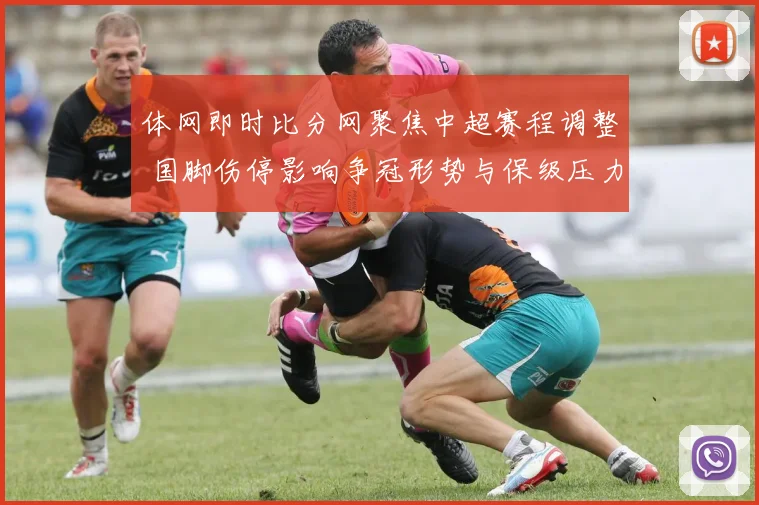 体网即时比分网聚焦中超赛程调整 国脚伤停影响争冠形势与保级压力