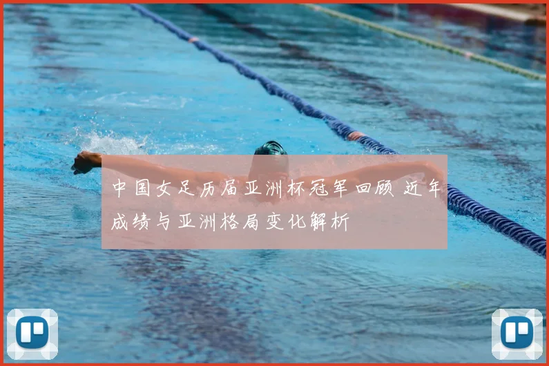 中国女足历届亚洲杯冠军回顾 近年成绩与亚洲格局变化解析