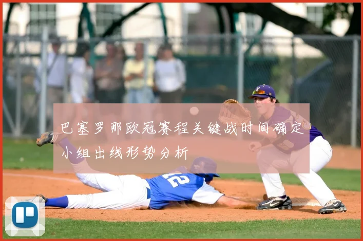 巴塞罗那欧冠赛程关键战时间确定小组出线形势分析