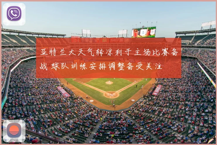 亚特兰大天气转凉利于主场比赛备战 球队训练安排调整备受关注