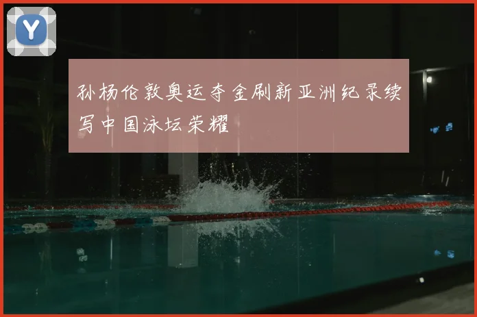 孙杨伦敦奥运夺金刷新亚洲纪录续写中国泳坛荣耀