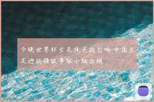 今晚世界杯女足焦点战打响 中国女足迎战强敌争取小组出线