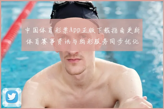 中国体育彩票App正版下载指南更新 体育赛事资讯与购彩服务同步优化