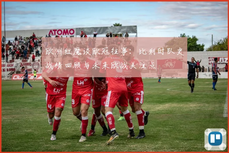 欧洲红魔谈欧冠往事：比利时队史战绩回顾与未来欧战关注点