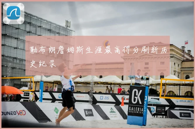 勒布朗詹姆斯生涯最高得分刷新历史纪录