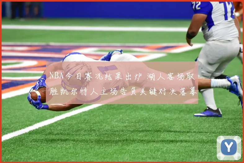 NBA今日赛况结果出炉 湖人客场取胜凯尔特人主场告负关键对决落幕