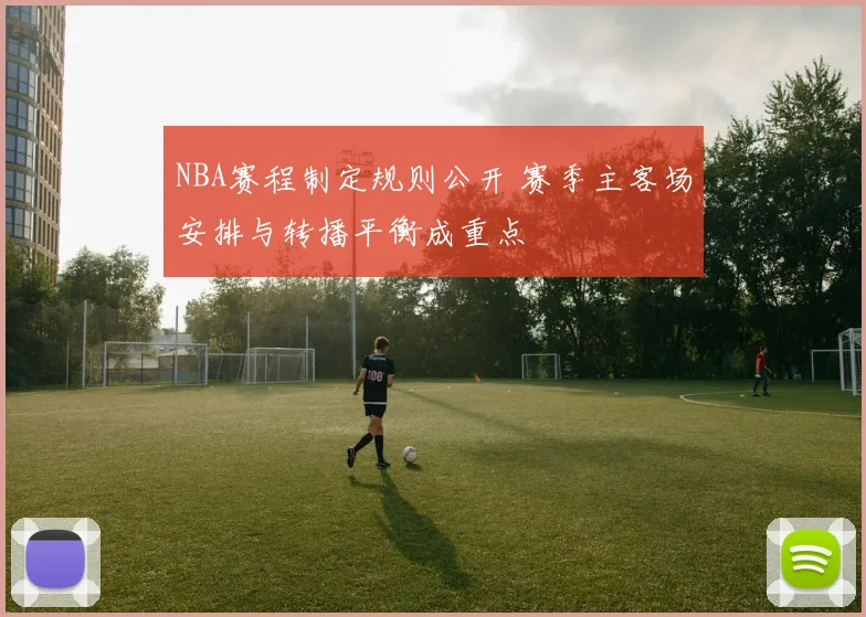 NBA赛程制定规则公开 赛季主客场安排与转播平衡成重点