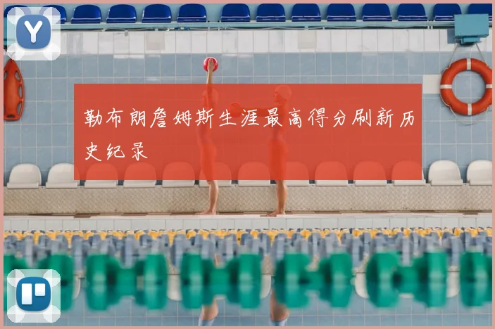 勒布朗詹姆斯生涯最高得分刷新历史纪录