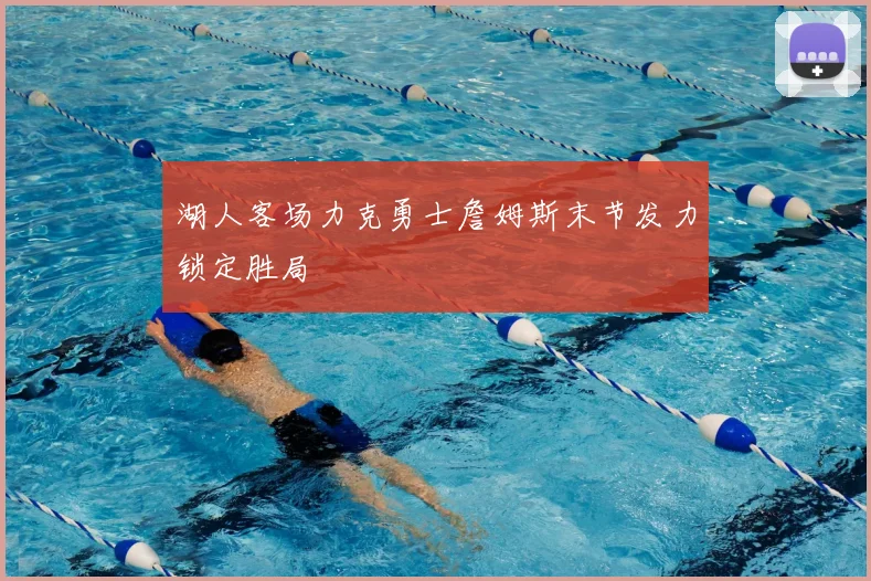 湖人客场力克勇士詹姆斯末节发力锁定胜局