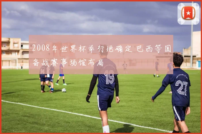 2008年世界杯举行地确定 巴西等国备战赛事场馆布局