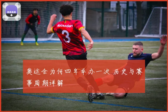奥运会为何四年举办一次 历史与赛事周期详解