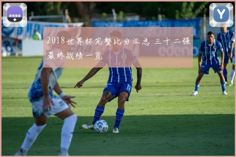 2018世界杯完整比分汇总 三十二强最终战绩一览