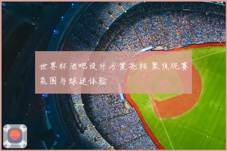 世界杯酒吧设计方案亮相 聚焦观赛氛围与球迷体验