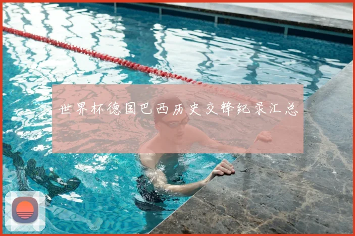 世界杯德国巴西历史交锋纪录汇总