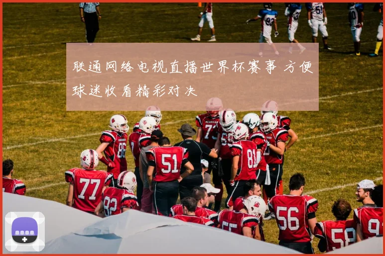 联通网络电视直播世界杯赛事 方便球迷收看精彩对决