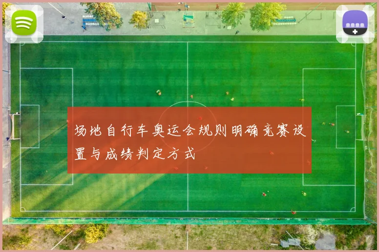 场地自行车奥运会规则明确竞赛设置与成绩判定方式