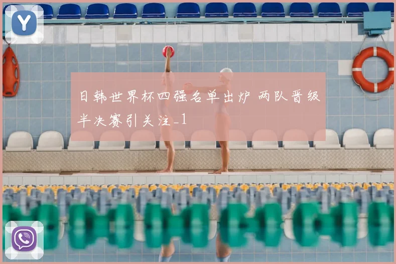 日韩世界杯四强名单出炉 两队晋级半决赛引关注_1